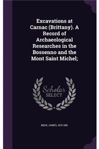 Excavations at Carnac (Brittany). A Record of Archaeological Researches in the Bossenno and the Mont Saint Michel;