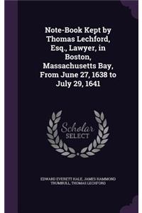 Note-Book Kept by Thomas Lechford, Esq., Lawyer, in Boston, Massachusetts Bay, From June 27, 1638 to July 29, 1641