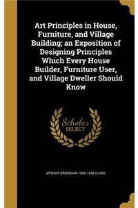 Art Principles in House, Furniture, and Village Building; an Exposition of Designing Principles Which Every House Builder, Furniture User, and Village Dweller Should Know