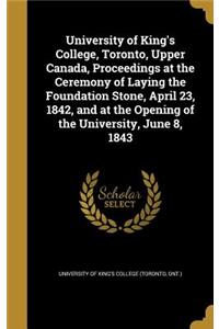 University of King's College, Toronto, Upper Canada, Proceedings at the Ceremony of Laying the Foundation Stone, April 23, 1842, and at the Opening of the University, June 8, 1843