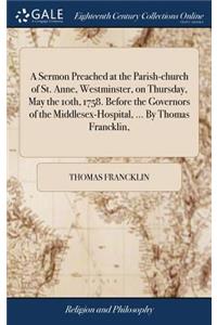 A Sermon Preached at the Parish-Church of St. Anne, Westminster, on Thursday, May the 10th, 1758. Before the Governors of the Middlesex-Hospital, ... by Thomas Francklin,