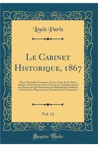 Le Cabinet Historique, 1867, Vol. 13: Revue Mensuelle Contenant, Avec Un Texte Et Des Piï¿½ces Inï¿½dites, Intï¿½ressantes Ou Peu Connue, Le Catalogue Gï¿½nï¿½ral Des Manuscrits Que Renferment Les Bibliothï¿½ques Publiques de Paris Et Des Dï¿½parte