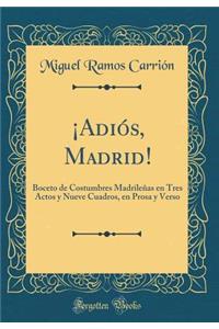 ï¿½adiï¿½s, Madrid!: Boceto de Costumbres Madrileï¿½as En Tres Actos Y Nueve Cuadros, En Prosa Y Verso (Classic Reprint)