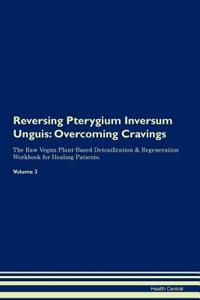 Reversing Pterygium Inversum Unguis: Overcoming Cravings the Raw Vegan Plant-Based Detoxification & Regeneration Workbook for Healing Patients.Volume 3