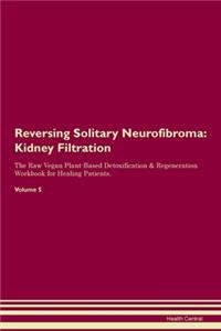 Reversing Solitary Neurofibroma: Kidney Filtration The Raw Vegan Plant-Based Detoxification & Regeneration Workbook for Healing Patients. Volume 5