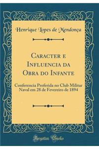 Caracter E Influencia Da Obra Do Infante: Conferencia Proferida No Club Militar Naval Em 28 de Fevereiro de 1894 (Classic Reprint)
