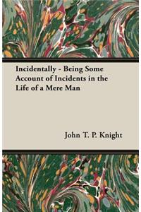 Incidentally - Being Some Account Of Incidents In The Life Of A Mere Man