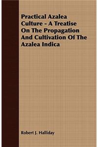 Practical Azalea Culture - A Treatise on the Propagation and Cultivation of the Azalea Indica