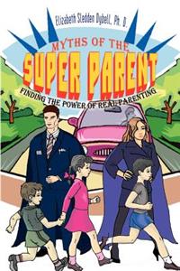 Myths of the Super Parent: Finding the Power of Real Parenting