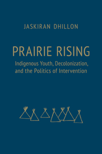 Prairie Rising: Indigenous Youth, Decolonization, and the Politics of Intervention