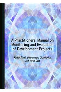 Practitionersâ (Tm) Manual on Monitoring and Evaluation of Development Projects