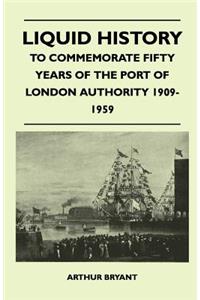 Liquid History - To Commemorate Fifty Years Of The Port Of London Authority 1909-1959