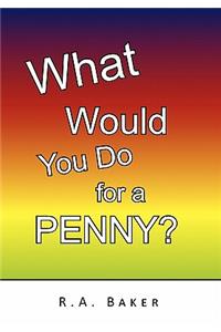 What Would You Do for a Penny?