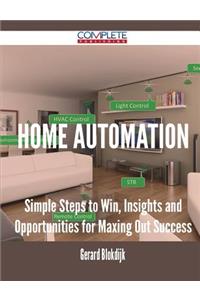 Home Automation - Simple Steps to Win, Insights and Opportunities for Maxing Out Success