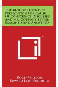 The Bloudy Tenent of Persecution for Cause of Conscience Discussed and Mr. Cotton's Letter Examined and Answered