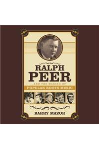 Ralph Peer and the Making of Popular Roots Music Lib/E