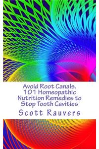 Avoid Root Canals. 101 Homeopathic Nutrition Remedies to Stop Tooth Cavities