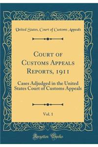 Court of Customs Appeals Reports, 1911, Vol. 1: Cases Adjudged in the United States Court of Customs Appeals (Classic Reprint): Cases Adjudged in the United States Court of Customs Appeals (Classic Reprint)