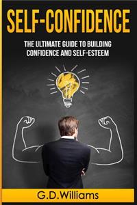 Self-Confidence: The Ultimate Guide to Building Confidence and Self-Esteem