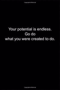 Your potential is endless. Go do what you were created to do.