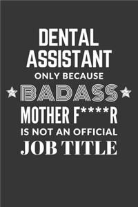 Dental Assistant Only Because Badass Mother F****R Is Not An Official Job Title Notebook