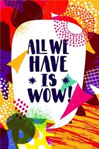 All We Have is WOW! - (Typography Creative Motivation Quote)