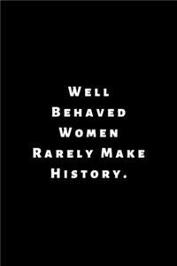 Well Behaved Women Rarely Make History