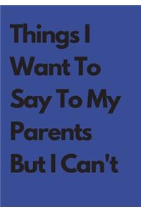 Things I Want To Say To My Parents But I Can't