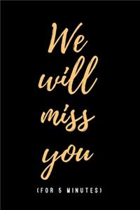 We Will Miss You (For 5 Minutes)