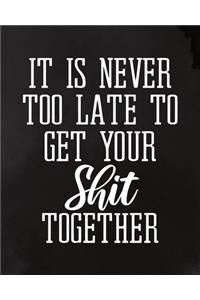 It Is Never Too Late To Get Your Shit Together