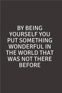 By being yourself you put something wonderful in the world that was not there before