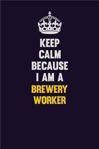 Keep Calm Because I Am A Brewery Worker