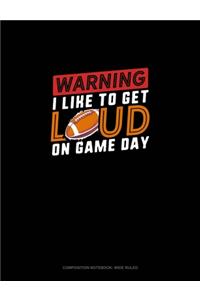 Warning I Like To Get Loud On Game Day