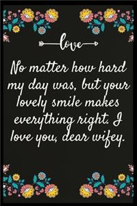 No matter how hard my day was, but your lovely smile makes everything right. I love you, dear wifey.