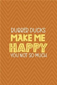 Rubber Ducks Make Me Happy You Not So Much