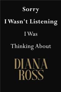 Sorry I Wasn't Listening I Was Thinking About Diana Ross