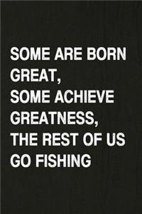 Some Are Born Great, Some Achieve Greatness, the Rest of Us Go Fishing