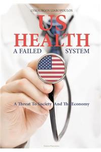 US Health: A Failed System: A Threat to Society and the Economy