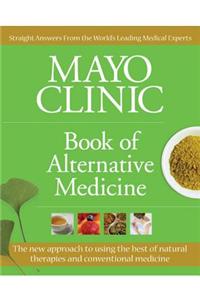 Mayo Clinic Book of Alternative Medicine: The New Approach to Using the Best of Natural Therapies and Conventional Medicine