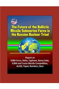 The Future of the Ballistic Missile Submarine Force in the Russian Nuclear Triad - Report on SSBN Force, Delta, Typhoon, Borey Subs, ICBM and Cruise Missile Competition, ALCM, Topol, Bombers, Bear