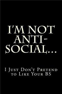 I'm Not Anti-Social...I Just Don't Pretend to Like Your BS