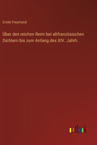Über den reichen Reim bei altfranzösischen Dichtern bis zum Anfang des XIV. Jahrh.