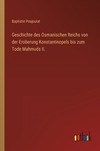 Geschichte des Osmanischen Reichs von der Eroberung Konstantinopels bis zum Tode Mahmuds II.