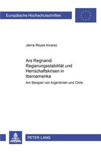 Ars Regnandi - Regierungsstabilitaet Und Herrschaftskrisen in Iberoamerika