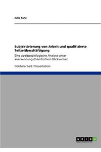 Subjektivierung von Arbeit und qualifizierte Teilzeitbeschäftigung: Eine abeitssoziologische Analyse unter anerkennungstheortischem Blickwinkel