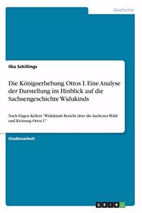 Königserhebung Ottos I. Eine Analyse der Darstellung im Hinblick auf die Sachsengeschichte Widukinds: Nach Hagen Kellers "Widukinds Bericht über die Aachener Wahl und Krönung Ottos I."