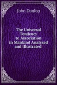 Universal Tendency to Association in Mankind Analyzed and Illustrated .