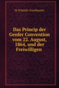 Das Princip der Genfer Convention vom 22. August, 1864, und der Freiwilligen .