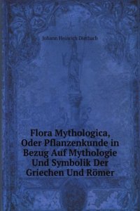 Flora Mythologica, Oder Pflanzenkunde in Bezug Auf Mythologie Und Symbolik Der Griechen Und Romer