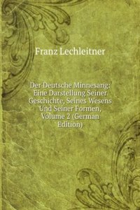 Der Deutsche Minnesang: Eine Darstellung Seiner Geschichte, Seines Wesens Und Seiner Formen, Volume 2 (German Edition)